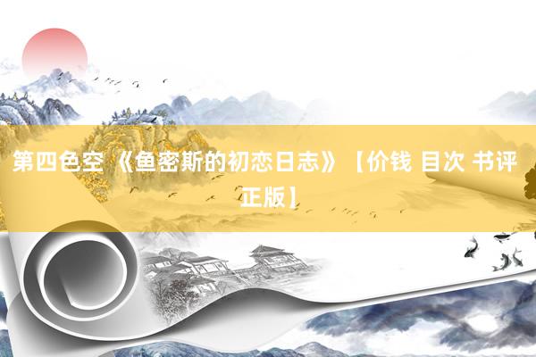 第四色空 《鱼密斯的初恋日志》【价钱 目次 书评 正版】