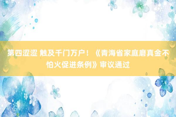 第四涩涩 触及千门万户！《青海省家庭磨真金不怕火促进条例》审