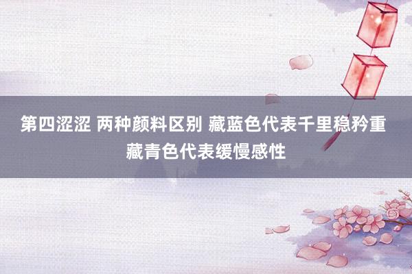 第四涩涩 两种颜料区别 藏蓝色代表千里稳矜重 藏青色代表缓慢感性