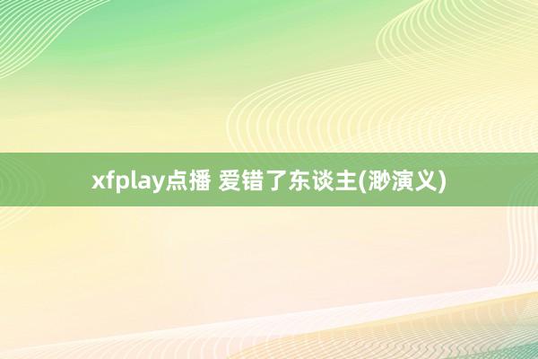 xfplay点播 爱错了东谈主(渺演义)