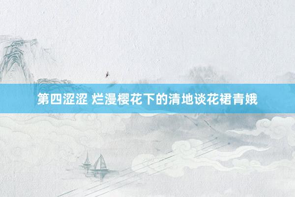 第四涩涩 烂漫樱花下的清地谈花裙青娥