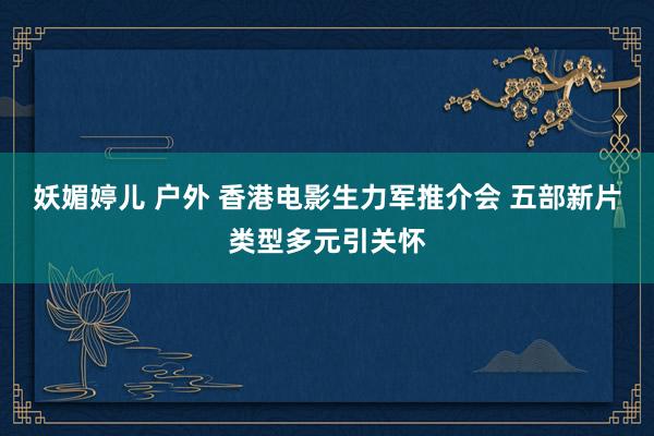 妖媚婷儿 户外 香港电影生力军推介会 五部新片类型多元引关怀