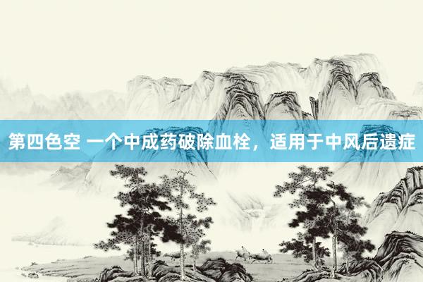 第四色空 一个中成药破除血栓，适用于中风后遗症