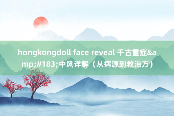 hongkongdoll face reveal 千古重症&