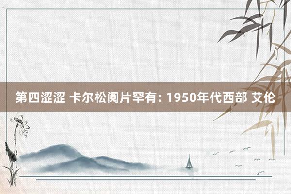 第四涩涩 卡尔松阅片罕有: 1950年代西部 艾伦